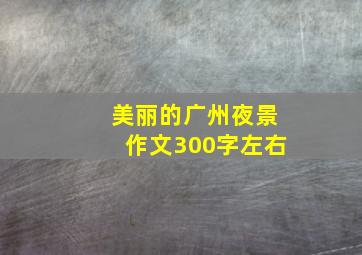 美丽的广州夜景作文300字左右