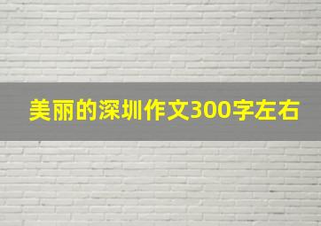 美丽的深圳作文300字左右