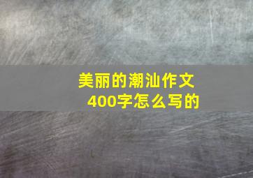 美丽的潮汕作文400字怎么写的