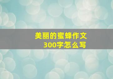 美丽的蜜蜂作文300字怎么写