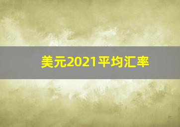 美元2021平均汇率