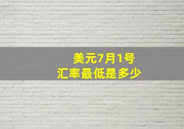 美元7月1号汇率最低是多少