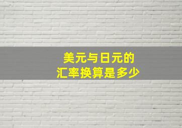 美元与日元的汇率换算是多少