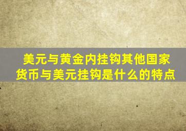 美元与黄金内挂钩其他国家货币与美元挂钩是什么的特点