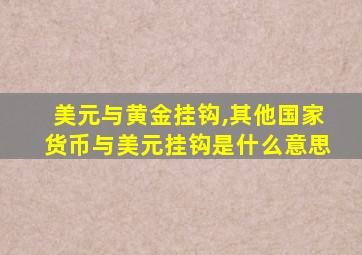 美元与黄金挂钩,其他国家货币与美元挂钩是什么意思