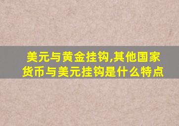 美元与黄金挂钩,其他国家货币与美元挂钩是什么特点