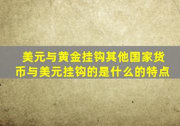 美元与黄金挂钩其他国家货币与美元挂钩的是什么的特点