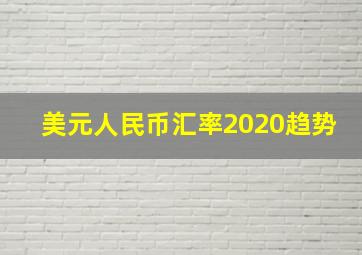 美元人民币汇率2020趋势