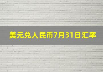 美元兑人民币7月31日汇率