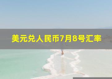 美元兑人民币7月8号汇率