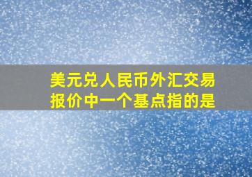 美元兑人民币外汇交易报价中一个基点指的是