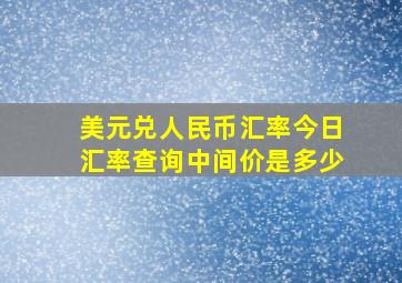 美元兑人民币汇率今日汇率查询中间价是多少