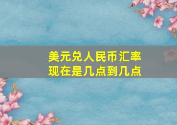 美元兑人民币汇率现在是几点到几点