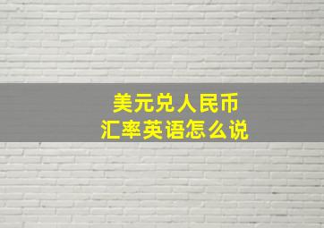 美元兑人民币汇率英语怎么说