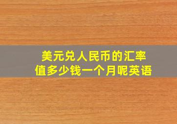 美元兑人民币的汇率值多少钱一个月呢英语