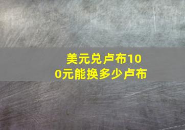 美元兑卢布100元能换多少卢布