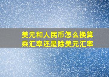 美元和人民币怎么换算乘汇率还是除美元汇率