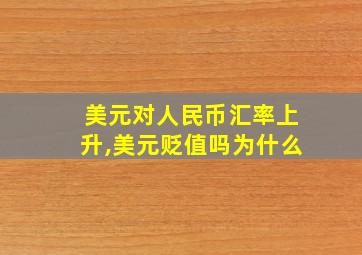 美元对人民币汇率上升,美元贬值吗为什么