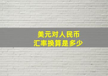 美元对人民币汇率换算是多少