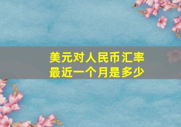 美元对人民币汇率最近一个月是多少