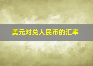 美元对兑人民币的汇率