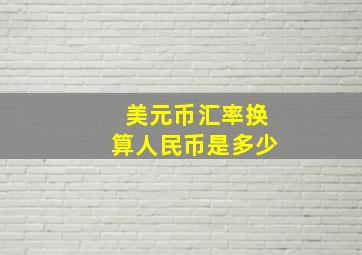 美元币汇率换算人民币是多少