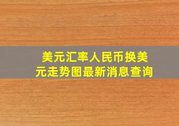 美元汇率人民币换美元走势图最新消息查询