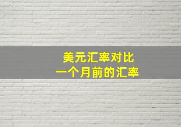 美元汇率对比一个月前的汇率