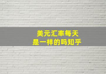 美元汇率每天是一样的吗知乎