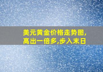 美元黄金价格走势图,髙出一倍多,步入末日