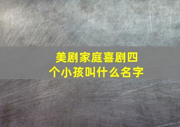 美剧家庭喜剧四个小孩叫什么名字