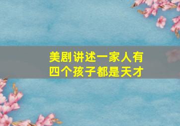 美剧讲述一家人有四个孩子都是天才