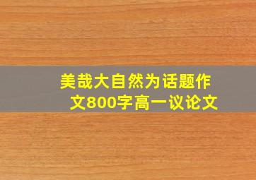 美哉大自然为话题作文800字高一议论文