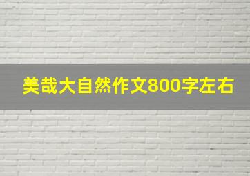 美哉大自然作文800字左右