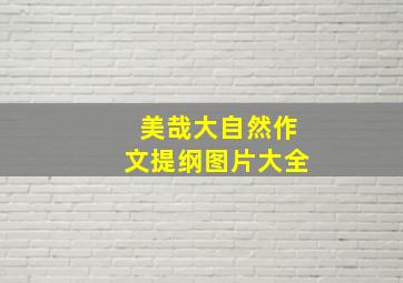 美哉大自然作文提纲图片大全