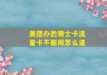 美团办的骑士卡流量卡不能用怎么退