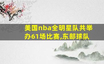 美国nba全明星队共举办61场比赛,东部球队