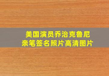 美国演员乔治克鲁尼亲笔签名照片高清图片