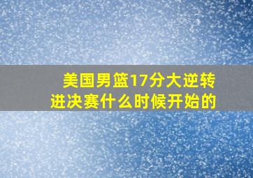 美国男篮17分大逆转进决赛什么时候开始的