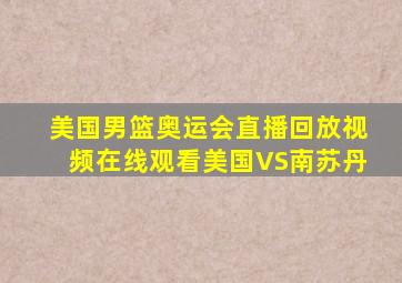 美国男篮奥运会直播回放视频在线观看美国VS南苏丹