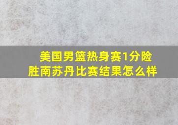 美国男篮热身赛1分险胜南苏丹比赛结果怎么样