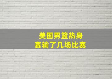 美国男篮热身赛输了几场比赛