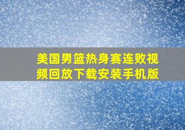 美国男篮热身赛连败视频回放下载安装手机版