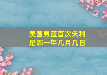 美国男篮首次失利是哪一年几月几日