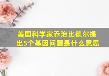 美国科学家乔治比德尔提出5个基因问题是什么意思