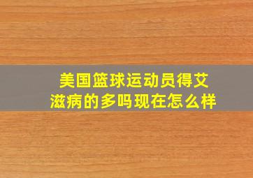 美国篮球运动员得艾滋病的多吗现在怎么样