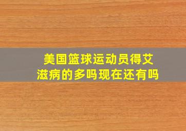 美国篮球运动员得艾滋病的多吗现在还有吗