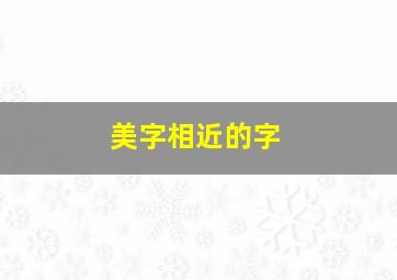 美字相近的字