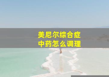 美尼尔综合症中药怎么调理