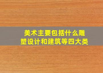 美术主要包括什么雕塑设计和建筑等四大类